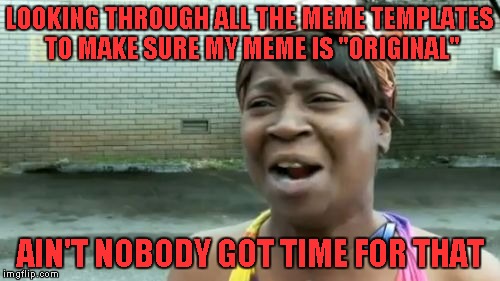 If this is a repost, that would kind of prove the point...LOL |  LOOKING THROUGH ALL THE MEME TEMPLATES TO MAKE SURE MY MEME IS "ORIGINAL"; AIN'T NOBODY GOT TIME FOR THAT | image tagged in memes,aint nobody got time for that,reposts | made w/ Imgflip meme maker