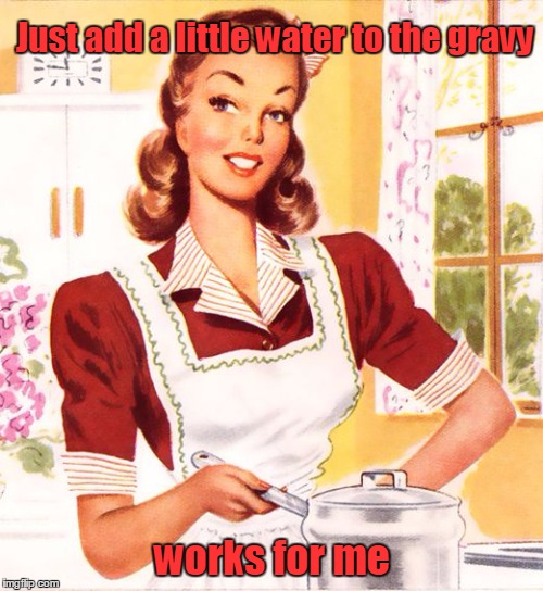 Just add a little water to the gravy works for me | made w/ Imgflip meme maker