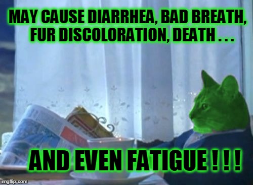 Side Effects may include: | MAY CAUSE DIARRHEA, BAD BREATH,   FUR DISCOLORATION, DEATH . . . AND EVEN FATIGUE ! ! ! | image tagged in i should buy a boat raycat,big pharma,medicine,fatigue | made w/ Imgflip meme maker