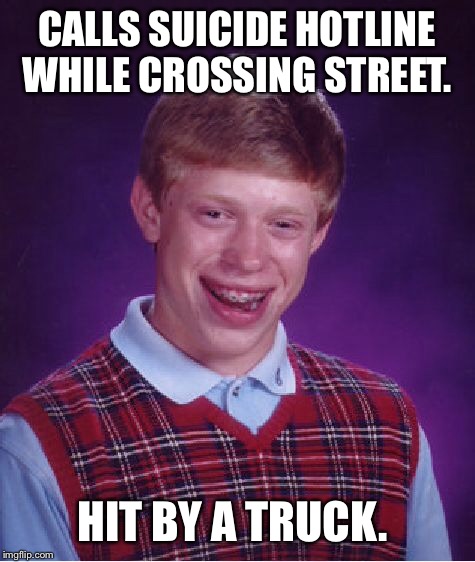 Bad Luck Brian Meme | CALLS SUICIDE HOTLINE WHILE CROSSING STREET. HIT BY A TRUCK. | image tagged in memes,bad luck brian | made w/ Imgflip meme maker