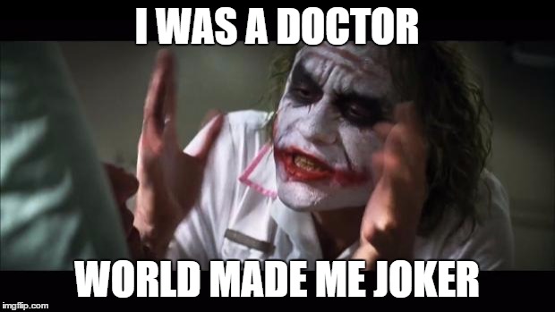 And everybody loses their minds Meme | I WAS A DOCTOR; WORLD MADE ME JOKER | image tagged in memes,and everybody loses their minds | made w/ Imgflip meme maker