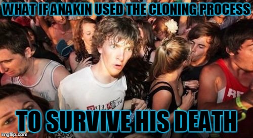 Sudden Clarity Clarence | WHAT IF ANAKIN USED THE CLONING PROCESS; TO SURVIVE HIS DEATH | image tagged in memes,sudden clarity clarence | made w/ Imgflip meme maker