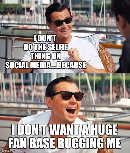 Leonardo Dicaprio Wolf Of Wall Street | I DON'T DO THE SELFIE THING ON SOCIAL MEDIA....BECAUSE; I DON'T WANT A HUGE FAN BASE BUGGING ME | image tagged in memes,leonardo dicaprio wolf of wall street | made w/ Imgflip meme maker