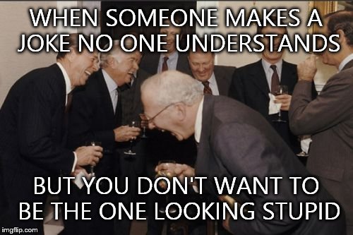 Laughing Men In Suits | WHEN SOMEONE MAKES A JOKE NO ONE UNDERSTANDS; BUT YOU DON'T WANT TO BE THE ONE LOOKING STUPID | image tagged in memes,laughing men in suits | made w/ Imgflip meme maker