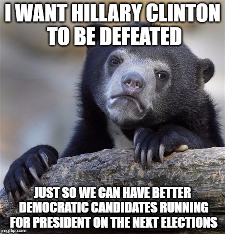 maybe next elections, we will have more better candidates than all of the ones we had this year | I WANT HILLARY CLINTON TO BE DEFEATED; JUST SO WE CAN HAVE BETTER DEMOCRATIC CANDIDATES RUNNING FOR PRESIDENT ON THE NEXT ELECTIONS | image tagged in memes,confession bear,hillary clinton,2016 elections,2020 elections | made w/ Imgflip meme maker