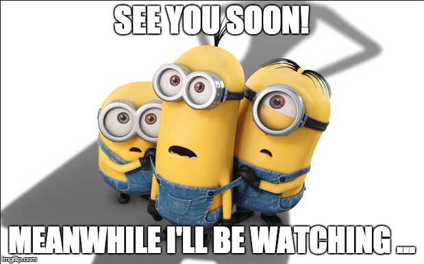SEE YOU SOON! MEANWHILE I'LL BE WATCHING ... | image tagged in seeyousoon,minions | made w/ Imgflip meme maker
