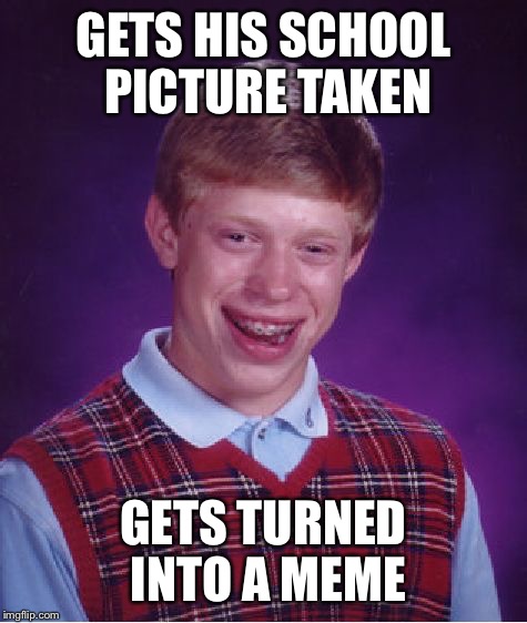 Bad Luck Brian Meme | GETS HIS SCHOOL PICTURE TAKEN; GETS TURNED INTO A MEME | image tagged in memes,bad luck brian | made w/ Imgflip meme maker