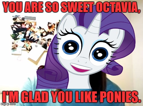 Octavia_Melody I think She Loves You!  | YOU ARE SO SWEET OCTAVIA, I'M GLAD YOU LIKE PONIES. | image tagged in octavia_melody,lynch1979,overly attached girlfriend,mlp,bronies | made w/ Imgflip meme maker