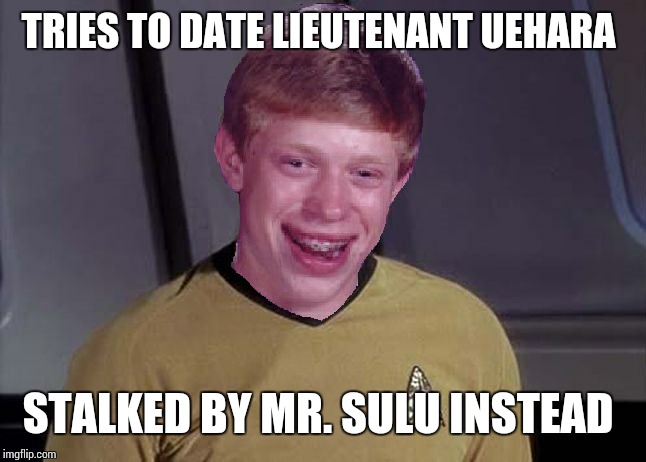 Star Trek Brian | TRIES TO DATE LIEUTENANT UEHARA STALKED BY MR. SULU INSTEAD | image tagged in star trek brian | made w/ Imgflip meme maker