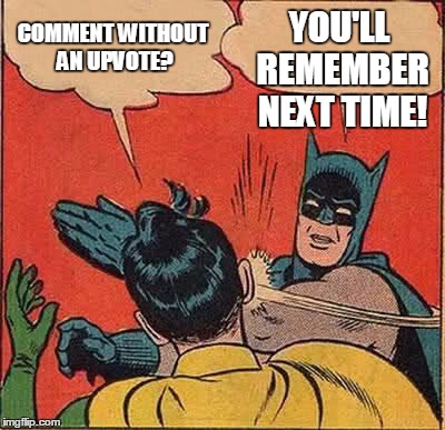 Batman Slapping Robin Meme | COMMENT WITHOUT AN UPVOTE? YOU'LL REMEMBER NEXT TIME! | image tagged in memes,batman slapping robin | made w/ Imgflip meme maker