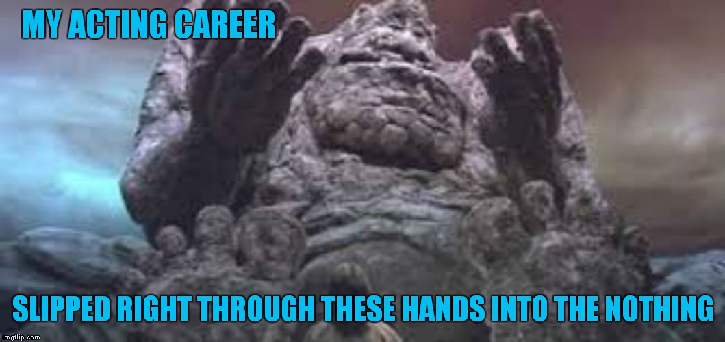 MY ACTING CAREER SLIPPED RIGHT THROUGH THESE HANDS INTO THE NOTHING | made w/ Imgflip meme maker