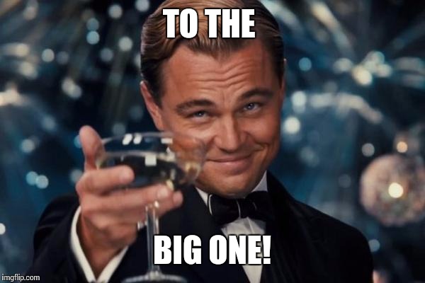 Leonardo Dicaprio Cheers Meme | TO THE BIG ONE! | image tagged in memes,leonardo dicaprio cheers | made w/ Imgflip meme maker