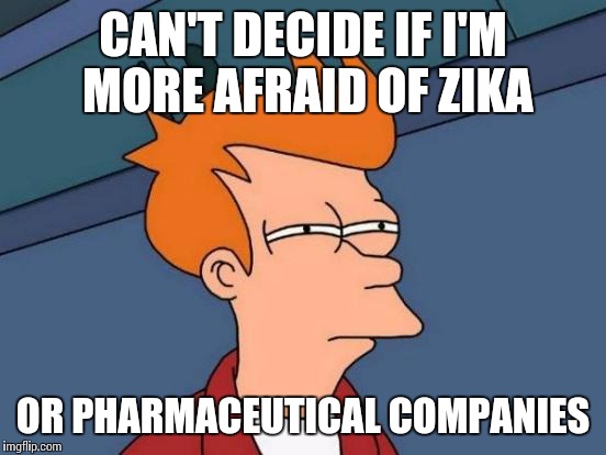 Futurama Fry | CAN'T DECIDE IF I'M MORE AFRAID OF ZIKA; OR PHARMACEUTICAL COMPANIES | image tagged in memes,futurama fry | made w/ Imgflip meme maker