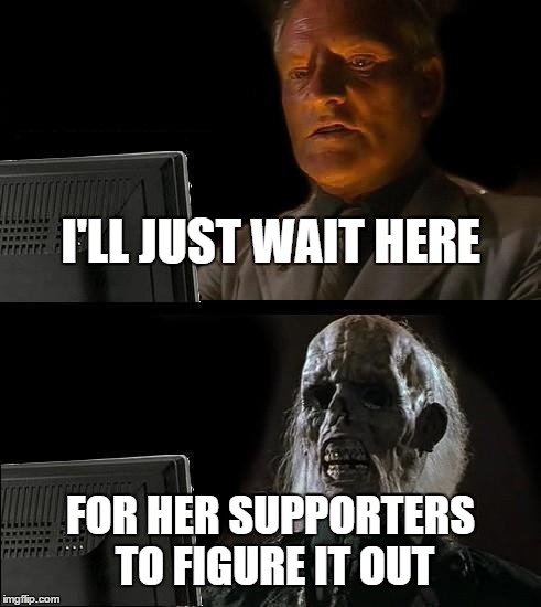 I'll Just Wait Here Meme | I'LL JUST WAIT HERE FOR HER SUPPORTERS TO FIGURE IT OUT | image tagged in memes,ill just wait here | made w/ Imgflip meme maker