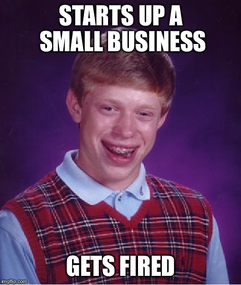 Bad Luck Brian Meme | STARTS UP A SMALL BUSINESS; GETS FIRED | image tagged in memes,bad luck brian,AdviceAnimals | made w/ Imgflip meme maker