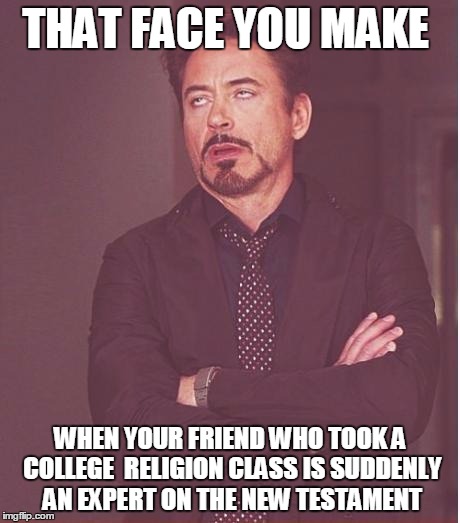 Face You Make Robert Downey Jr | THAT FACE YOU MAKE; WHEN YOUR FRIEND WHO TOOK A COLLEGE  RELIGION CLASS IS SUDDENLY AN EXPERT ON THE NEW TESTAMENT | image tagged in memes,face you make robert downey jr | made w/ Imgflip meme maker