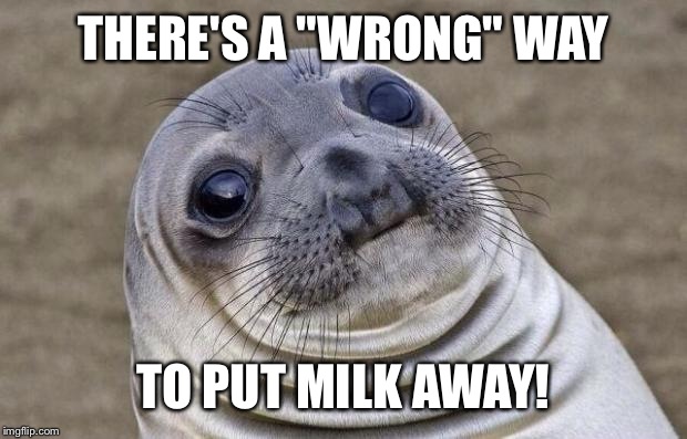 THERE'S A "WRONG" WAY TO PUT MILK AWAY! | image tagged in memes,awkward moment sealion | made w/ Imgflip meme maker