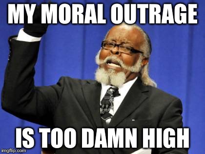 Too Damn High Meme | MY MORAL OUTRAGE; IS TOO DAMN HIGH | image tagged in memes,too damn high | made w/ Imgflip meme maker