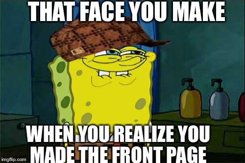 Don't You Squidward | THAT FACE YOU MAKE; WHEN YOU REALIZE YOU MADE THE FRONT PAGE | image tagged in memes,dont you squidward,scumbag | made w/ Imgflip meme maker