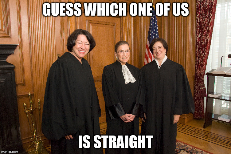 Supreme court lesbians | GUESS WHICH ONE OF US; IS STRAIGHT | image tagged in lesbian,supreme,court,kagan,ginsburg,sotomayor | made w/ Imgflip meme maker