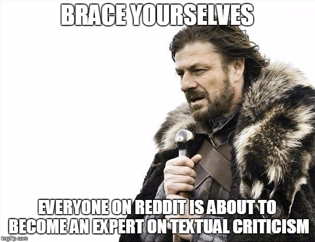 Brace Yourselves X is Coming Meme | BRACE YOURSELVES; EVERYONE ON REDDIT IS ABOUT TO BECOME AN EXPERT ON TEXTUAL CRITICISM | image tagged in memes,brace yourselves x is coming | made w/ Imgflip meme maker