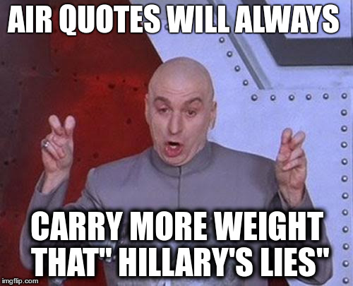Dr Evil Laser Meme | AIR QUOTES WILL ALWAYS; CARRY MORE WEIGHT THAT" HILLARY'S LIES" | image tagged in memes,dr evil laser | made w/ Imgflip meme maker
