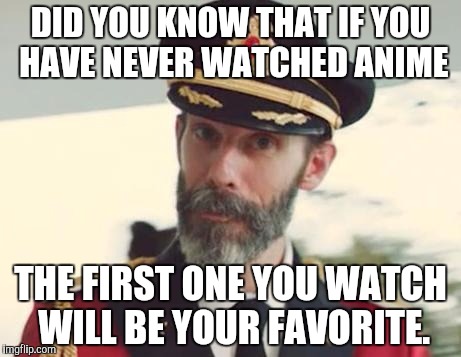 OMG! This is so true. | DID YOU KNOW THAT IF YOU HAVE NEVER WATCHED ANIME; THE FIRST ONE YOU WATCH WILL BE YOUR FAVORITE. | image tagged in captain obvious,memes,funny,anime | made w/ Imgflip meme maker