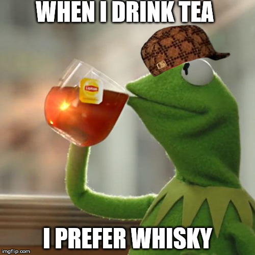 But That's None Of My Business Meme | WHEN I DRINK TEA; I PREFER WHISKY | image tagged in memes,but thats none of my business,kermit the frog,scumbag | made w/ Imgflip meme maker