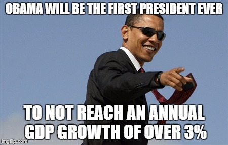 Spread the fact | OBAMA WILL BE THE FIRST PRESIDENT EVER; TO NOT REACH AN ANNUAL GDP GROWTH OF OVER 3% | image tagged in memes,cool obama,obama,worst president,election | made w/ Imgflip meme maker