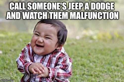 It's hilarious! |  CALL SOMEONE'S JEEP A DODGE AND WATCH THEM MALFUNCTION | image tagged in memes,evil toddler | made w/ Imgflip meme maker