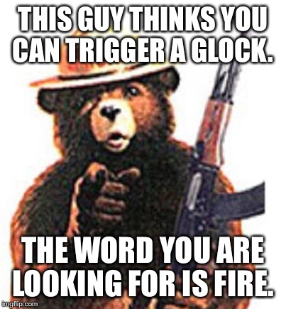 Smokey Ak | THIS GUY THINKS YOU CAN TRIGGER A GLOCK. THE WORD YOU ARE LOOKING FOR IS FIRE. | image tagged in smokey ak | made w/ Imgflip meme maker