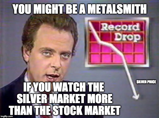 Stocks Crashing | YOU MIGHT BE A METALSMITH; IF YOU WATCH THE SILVER MARKET MORE THAN THE STOCK MARKET; SILVER PRICE | image tagged in stocks crashing | made w/ Imgflip meme maker
