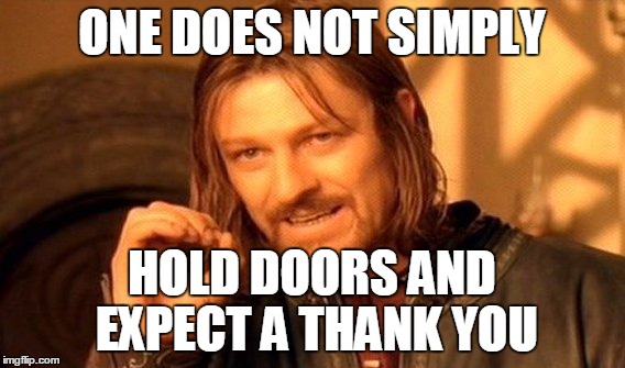 One Does Not Simply Meme | ONE DOES NOT SIMPLY HOLD DOORS AND EXPECT A THANK YOU | image tagged in memes,one does not simply | made w/ Imgflip meme maker