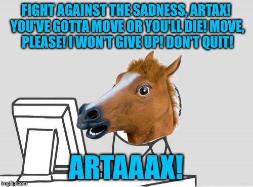 Stupid Horse! |  FIGHT AGAINST THE SADNESS, ARTAX! YOU'VE GOTTA MOVE OR YOU'LL DIE! MOVE, PLEASE! I WON'T GIVE UP! DON'T QUIT! ARTAAAX! | image tagged in memes,computer horse,neverending story,sadness,swamp | made w/ Imgflip meme maker