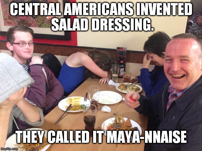 Dad Joke Meme | CENTRAL AMERICANS INVENTED SALAD DRESSING. THEY CALLED IT MAYA-NNAISE | image tagged in dad joke meme,maya,mayonnaise,funny memes,harambe | made w/ Imgflip meme maker