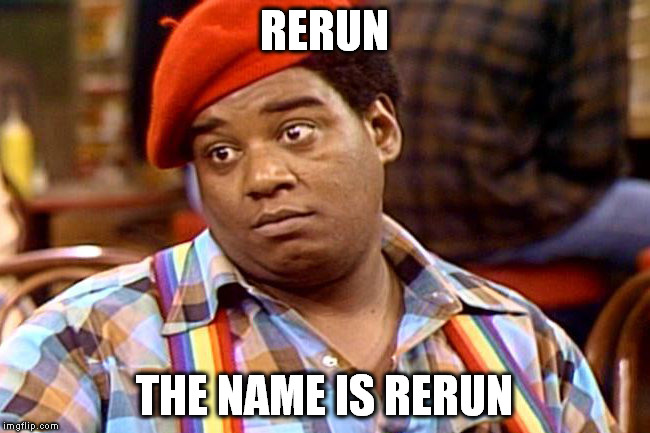RERUN THE NAME IS RERUN | made w/ Imgflip meme maker