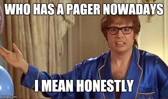 WHO HAS A PAGER NOWADAYS I MEAN HONESTLY | made w/ Imgflip meme maker