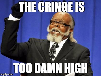 Too Damn High | THE CRINGE IS; TOO DAMN HIGH | image tagged in memes,too damn high | made w/ Imgflip meme maker
