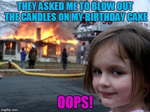 Disaster Girl Meme | THEY ASKED ME TO BLOW OUT THE CANDLES ON MY BIRTHDAY CAKE; OOPS! | image tagged in memes,disaster girl,candles,birthday cake,oops,funny memes | made w/ Imgflip meme maker