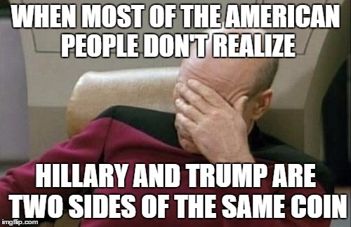 Heads, You Lose; Tails, You Lose | WHEN MOST OF THE AMERICAN PEOPLE DON'T REALIZE; HILLARY AND TRUMP ARE TWO SIDES OF THE SAME COIN | image tagged in memes,captain picard facepalm,hillary,clinton,trump,republicans | made w/ Imgflip meme maker