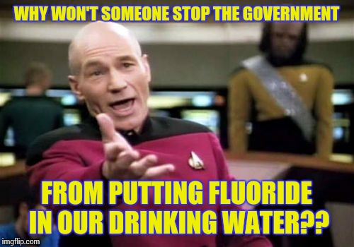 Fluoride is a neurotoxin! | WHY WON'T SOMEONE STOP THE GOVERNMENT; FROM PUTTING FLUORIDE IN OUR DRINKING WATER?? | image tagged in memes,picard wtf | made w/ Imgflip meme maker