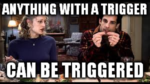 ANYTHING WITH A TRIGGER CAN BE TRIGGERED | made w/ Imgflip meme maker