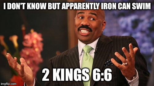 I DON'T KNOW BUT APPARENTLY IRON CAN SWIM 2 KINGS 6:6 | image tagged in memes,steve harvey | made w/ Imgflip meme maker