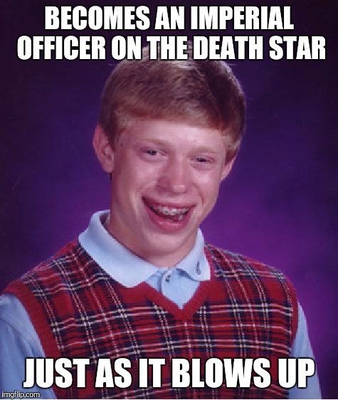 Bad Luck Brian | BECOMES AN IMPERIAL OFFICER ON THE DEATH STAR; JUST AS IT BLOWS UP | image tagged in memes,bad luck brian | made w/ Imgflip meme maker