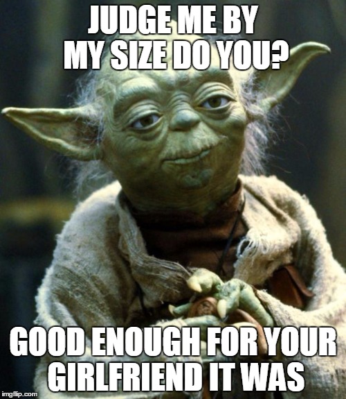 Star Wars Yoda Meme | JUDGE ME BY MY SIZE DO YOU? GOOD ENOUGH FOR YOUR GIRLFRIEND IT WAS | image tagged in memes,star wars yoda | made w/ Imgflip meme maker