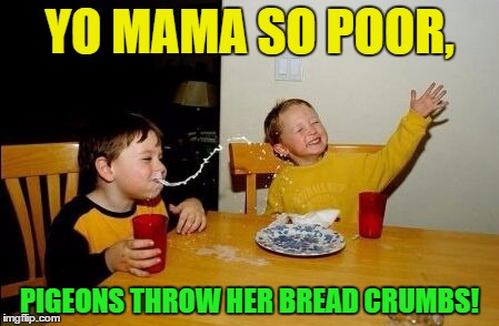 Yo Mama So Poor | YO MAMA SO POOR, PIGEONS THROW HER BREAD CRUMBS! | image tagged in yo mama so,memes,funny memes,dark humor | made w/ Imgflip meme maker