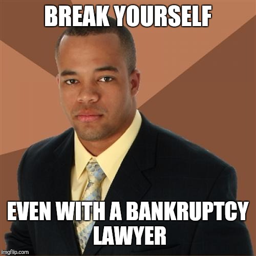 Successful Black Man Meme | BREAK YOURSELF; EVEN WITH A BANKRUPTCY LAWYER | image tagged in memes,successful black man | made w/ Imgflip meme maker