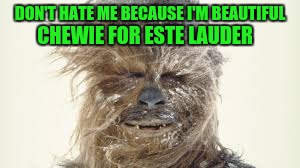 Chewbacca. Model. Mercenary. | DON'T HATE ME BECAUSE I'M BEAUTIFUL; CHEWIE FOR ESTE LAUDER | image tagged in chewie | made w/ Imgflip meme maker