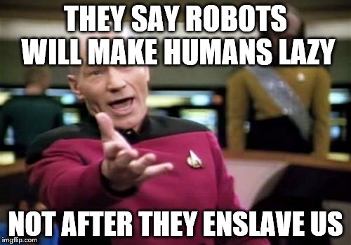 Picard Wtf | THEY SAY ROBOTS WILL MAKE HUMANS LAZY; NOT AFTER THEY ENSLAVE US | image tagged in memes,picard wtf | made w/ Imgflip meme maker