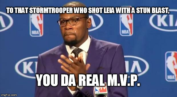 You The Real MVP Meme | TO THAT STORMTROOPER WHO SHOT LEIA WITH A STUN BLAST, YOU DA REAL M.V.P. | image tagged in memes,you the real mvp | made w/ Imgflip meme maker